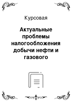 Курсовая: Актуальные проблемы налогообложения добычи нефти и газового конденсата и пути их решения в Российской Федерации