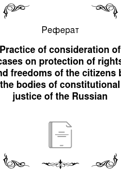 Реферат: Practice of consideration of cases on protection of rights and freedoms of the citizens by the bodies of constitutional justice of the Russian Federation