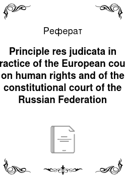 Реферат: Principle res judicata in practice of the European court on human rights and of the constitutional court of the Russian Federation