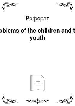 Реферат: Problems of the children and the youth