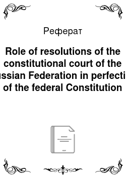 Реферат: Role of resolutions of the constitutional court of the Russian Federation in perfection of the federal Constitution