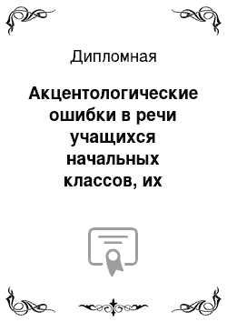 Дипломная: Акцентологические ошибки в речи учащихся начальных классов, их предупреждение и преодоление