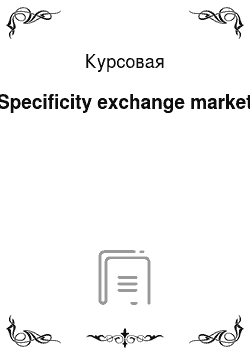 Курсовая: Specificity exchange market