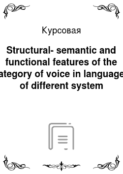 Курсовая: Structural-semantic and functional features of the category of voice in languages of different system