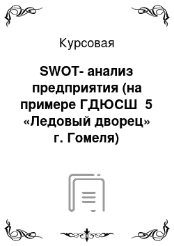 Курсовая: SWOT-анализ предприятия (на примере ГДЮСШ №5 «Ледовый дворец» г. Гомеля)