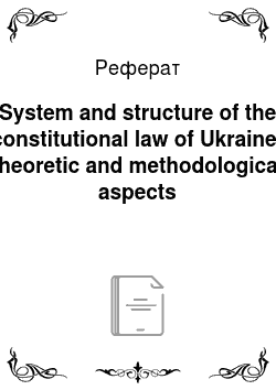 Реферат: System and structure of the constitutional law of Ukraine: theoretic and methodological aspects