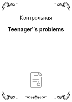 Контрольная: Teenager"s problems