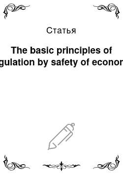 Статья: The basic principles of regulation by safety of economy