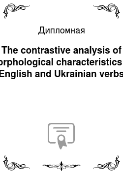 Дипломная: The contrastive analysis of morphological characteristics of English and Ukrainian verbs