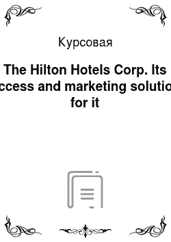 Курсовая: The Hilton Hotels Corp. Its success and marketing solutions for it