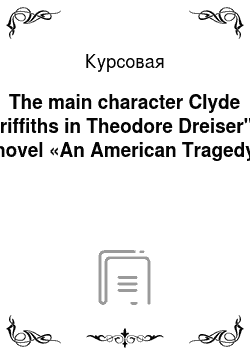 Курсовая: The main character Clyde Griffiths in Theodore Dreiser"s novel «An American Tragedy