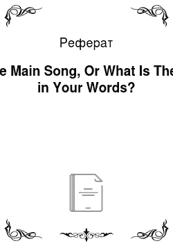 Реферат: The Main Song, Or What Is There in Your Words?