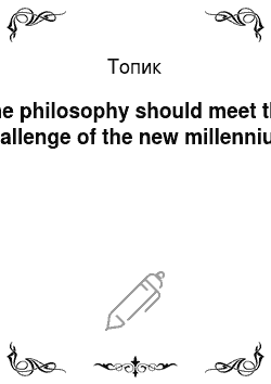 Топик: The philosophy should meet the challenge of the new millennium