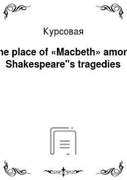 Курсовая: The place of «Macbeth» among Shakespeare"s tragedies