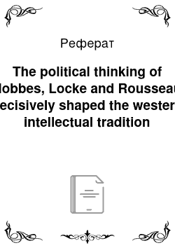 Реферат: The political thinking of Hobbes, Locke and Rousseau decisively shaped the western intellectual tradition