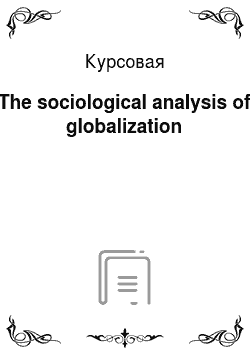 Курсовая: The sociological analysis of globalization