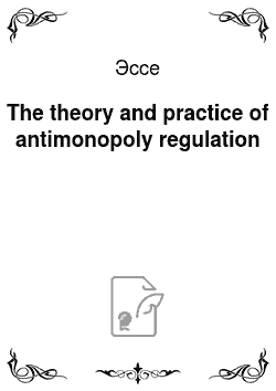 Эссе: The theory and practice of antimonopoly regulation