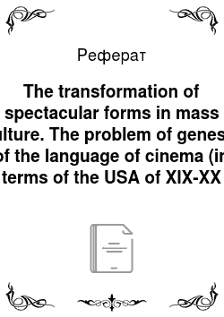 Реферат: The transformation of spectacular forms in mass culture. The problem of genesis of the language of cinema (in terms of the USA of XIX-XX centuries)