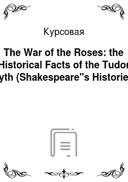 Курсовая: The War of the Roses: the Historical Facts of the Tudor Myth (Shakespeare"s Histories)
