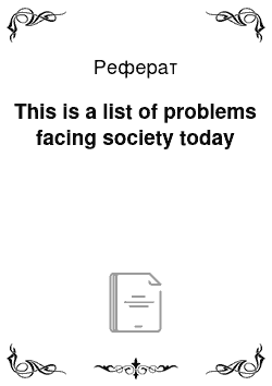 Реферат: This is a list of problems facing society today