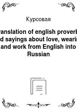 Курсовая: Translation of english proverbs and sayings about love, wearing and work from English into Russian