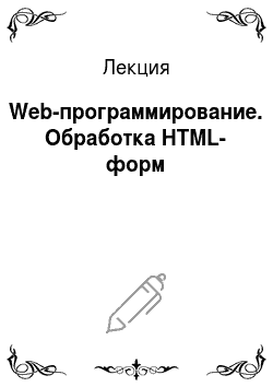 Лекция: Web-программирование. Обработка HTML-форм