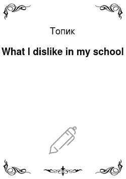 Топик: What I dislike in my school