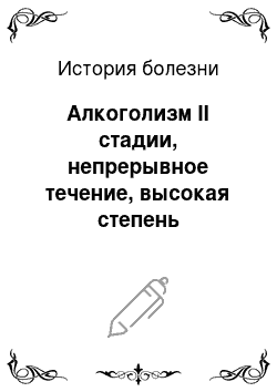 История болезни: Алкоголизм II стадии, непрерывное течение, высокая степень прогредиентности