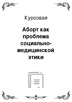 Курсовая: Аборт как проблема социально-медицинской этики