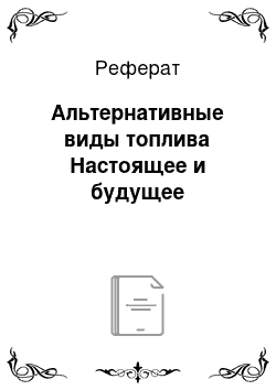 Реферат: Альтернативные виды топлива Настоящее и будущее