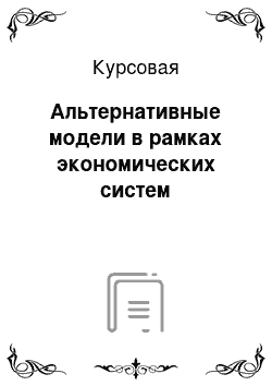 Курсовая: Альтернативные модели в рамках экономических систем