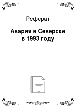 Реферат: Авария в Северске в 1993 году