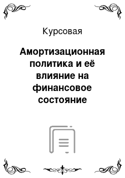 Курсовая: Амортизационная политика и её влияние на финансовое состояние предприятия