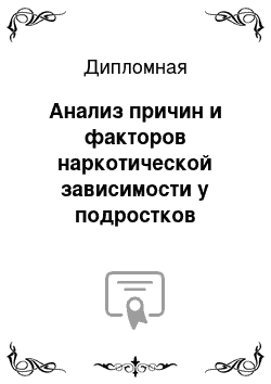 Дипломная: Анализ причин и факторов наркотической зависимости у подростков