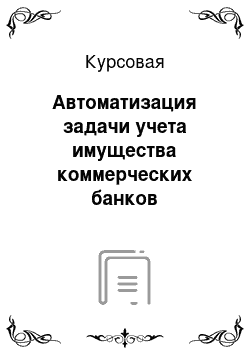 Курсовая: Автоматизация задачи учета имущества коммерческих банков