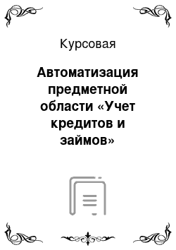 Курсовая: Автоматизация предметной области «Учет кредитов и займов» средствами СУБД MSACCESS