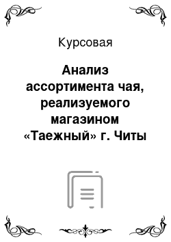 Курсовая: Анализ ассортимента чая, реализуемого магазином «Таежный» г. Читы