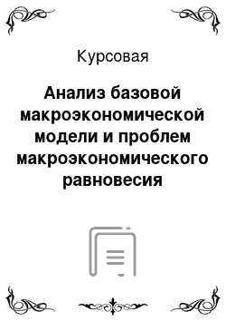 Курсовая: Анализ базовой макроэкономической модели и проблем макроэкономического равновесия