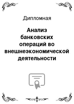 Дипломная: Анализ банковских операций во внешнеэкономической деятельности