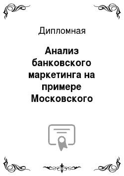 Дипломная: Анализ банковского маркетинга на примере Московского филиала АКБ «Татфондбанк»