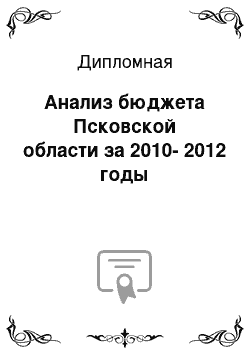 Дипломная: Анализ бюджета Псковской области за 2010-2012 годы