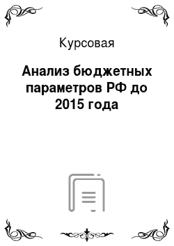 Курсовая: Анализ бюджетных параметров РФ до 2015 года