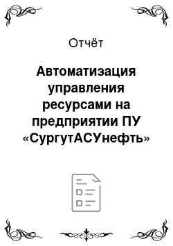Отчёт: Автоматизация управления ресурсами на предприятии ПУ «СургутАСУнефть» ОАО «Сургутнефтегаз»