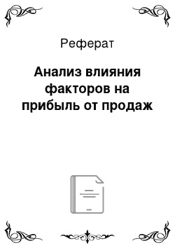 Реферат: Анализ влияния факторов на прибыль от продаж