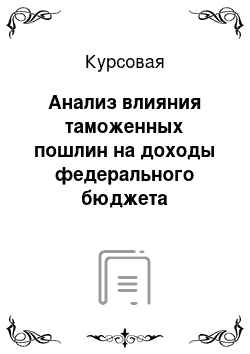 Курсовая: Анализ влияния таможенных пошлин на доходы федерального бюджета