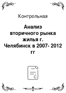 Контрольная: Анализ вторичного рынка жилья г. Челябинск в 2007-2012 гг