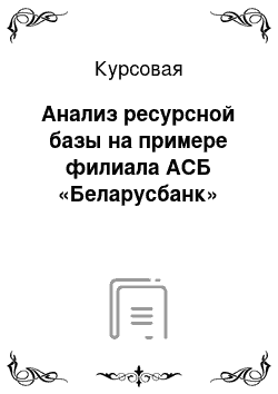 Курсовая: Анализ ресурсной базы на примере филиала АСБ «Беларусбанк»