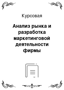 Курсовая: Анализ рынка и разработка маркетинговой деятельности фирмы