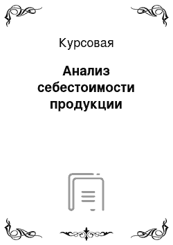 Курсовая: Анализ себестоимости продукции