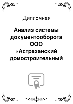 Дипломная: Анализ системы документооборота ООО «Астраханский домостроительный комбинат»